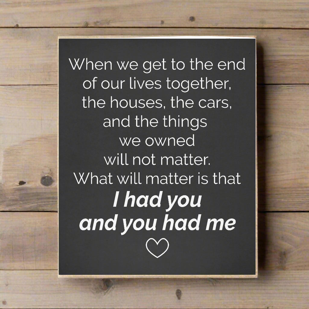 When We Get To The End Of Our Lives Together I Had You And You Had Me Wood Sign
