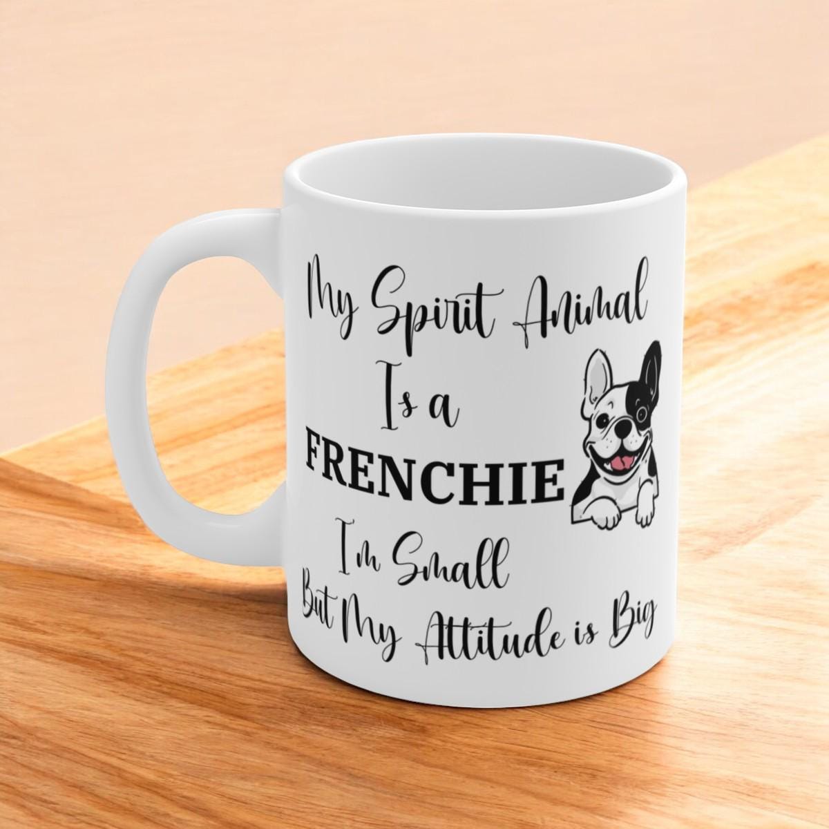 My Spirit Animal Is a Frenchie Ceramic Mug, Funny French Bulldog Lover Gift, Small Dog Big Attitude Coffee Cup, 11oz White Ceramic Mug