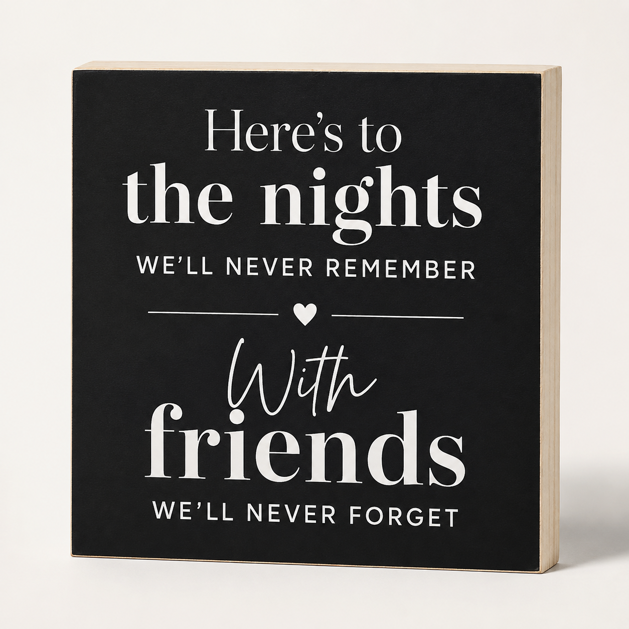 Here's to the Nights We'll Never Remember with the Friends We'll Never Forget
