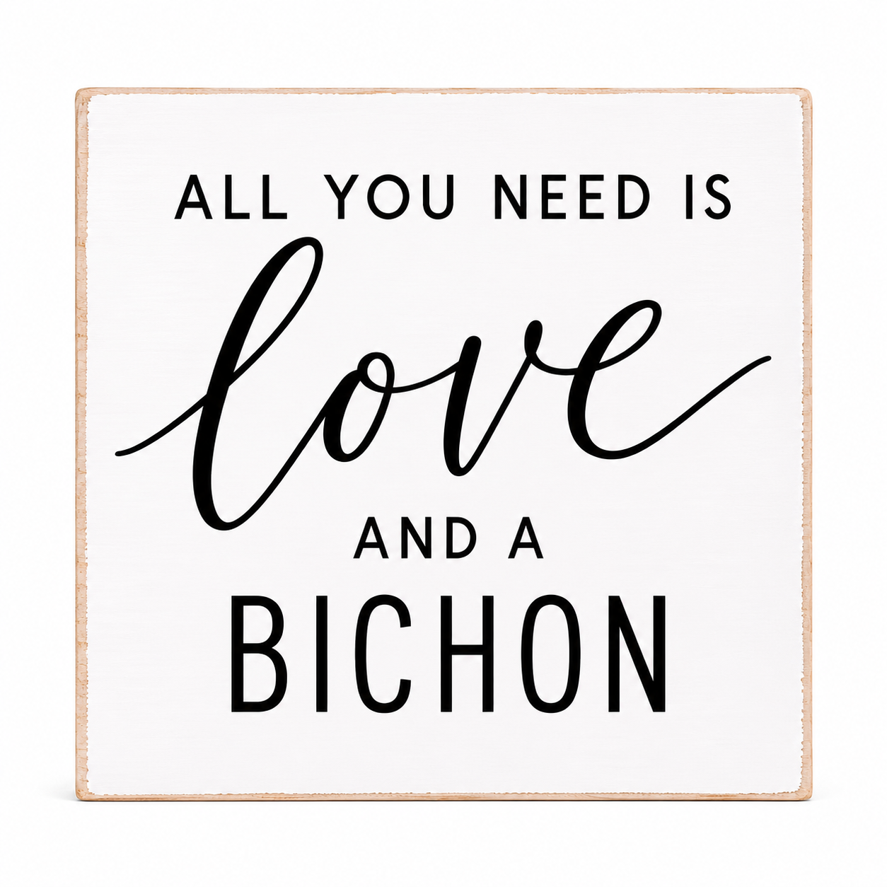A square white decorative sign with a light natural wood border and black text that reads, 'ALL YOU NEED IS love AND A BICHON.'.