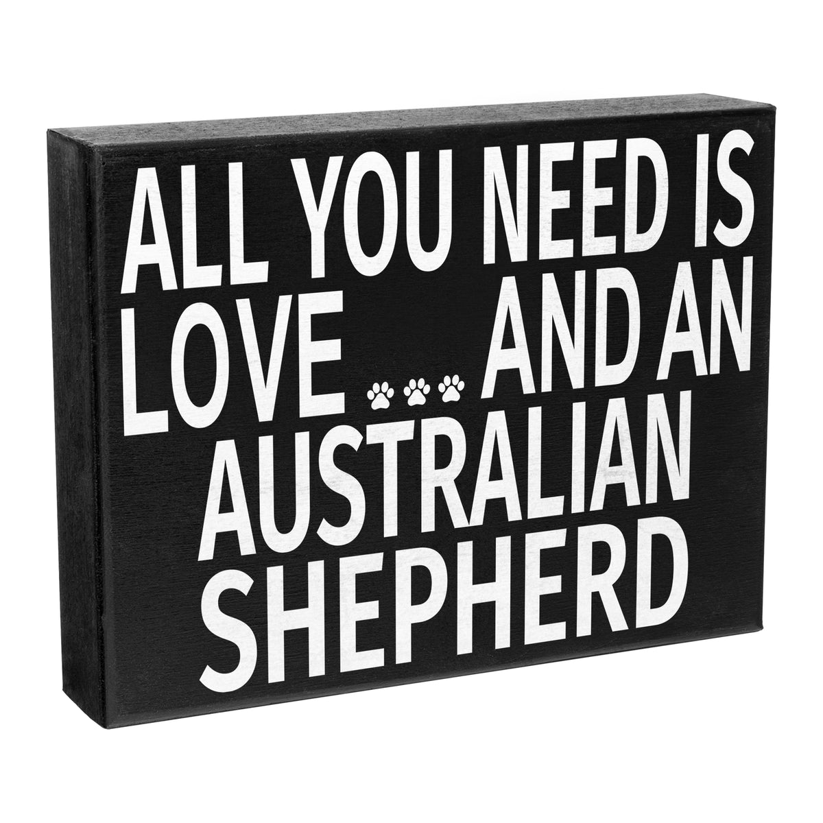 A black wooden box sign with white text that reads 'ALL YOU NEED IS LOVE AND AN AUSTRALIAN SHEPHERD' with paw prints replacing the word 'love'.