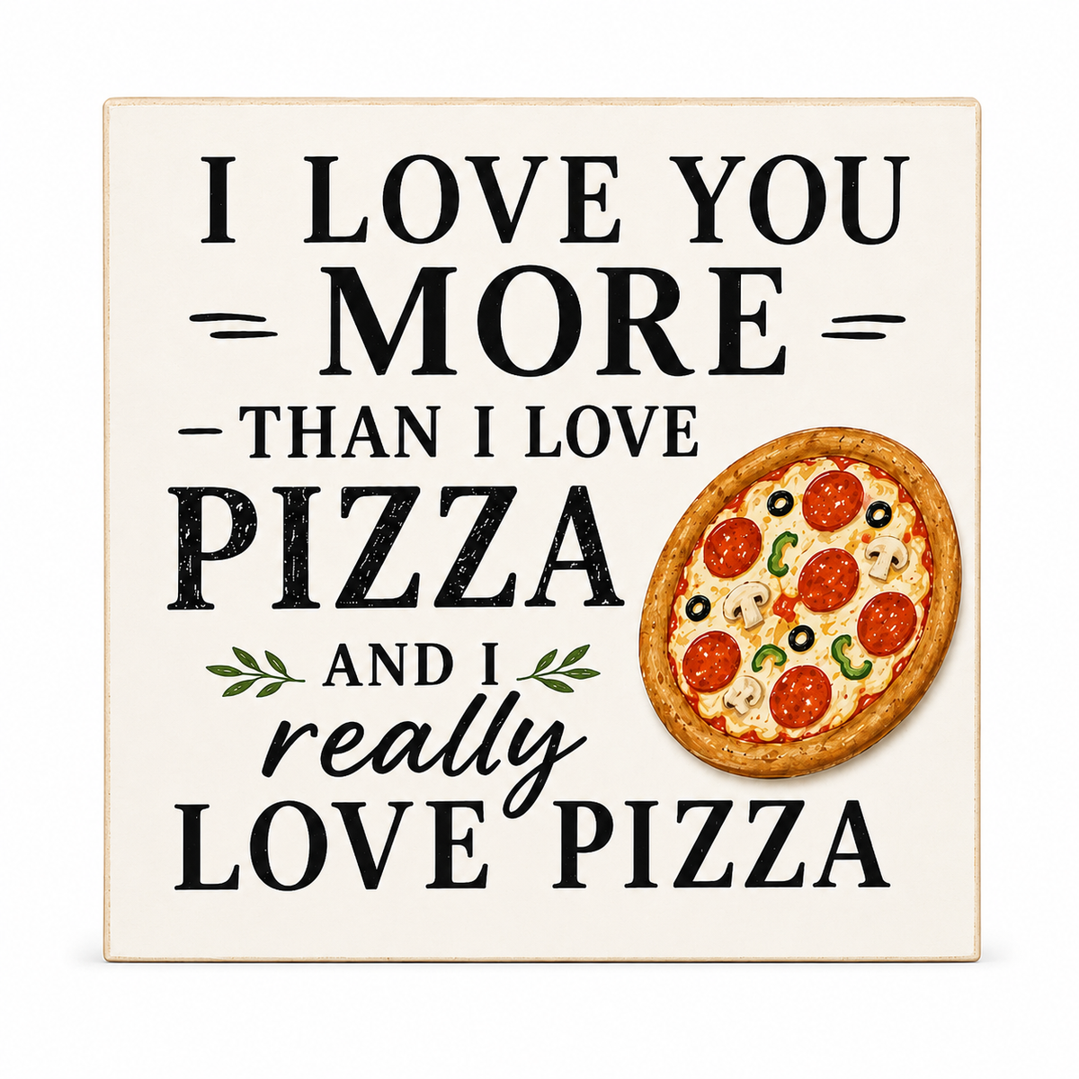 A square decorative sign with a cream background and a light wood border, featuring the text 'I LOVE YOU MORE THAN I LOVE PIZZA AND I really LOVE PIZZA' in black lettering, alongside an illustration of a pepperoni pizza.