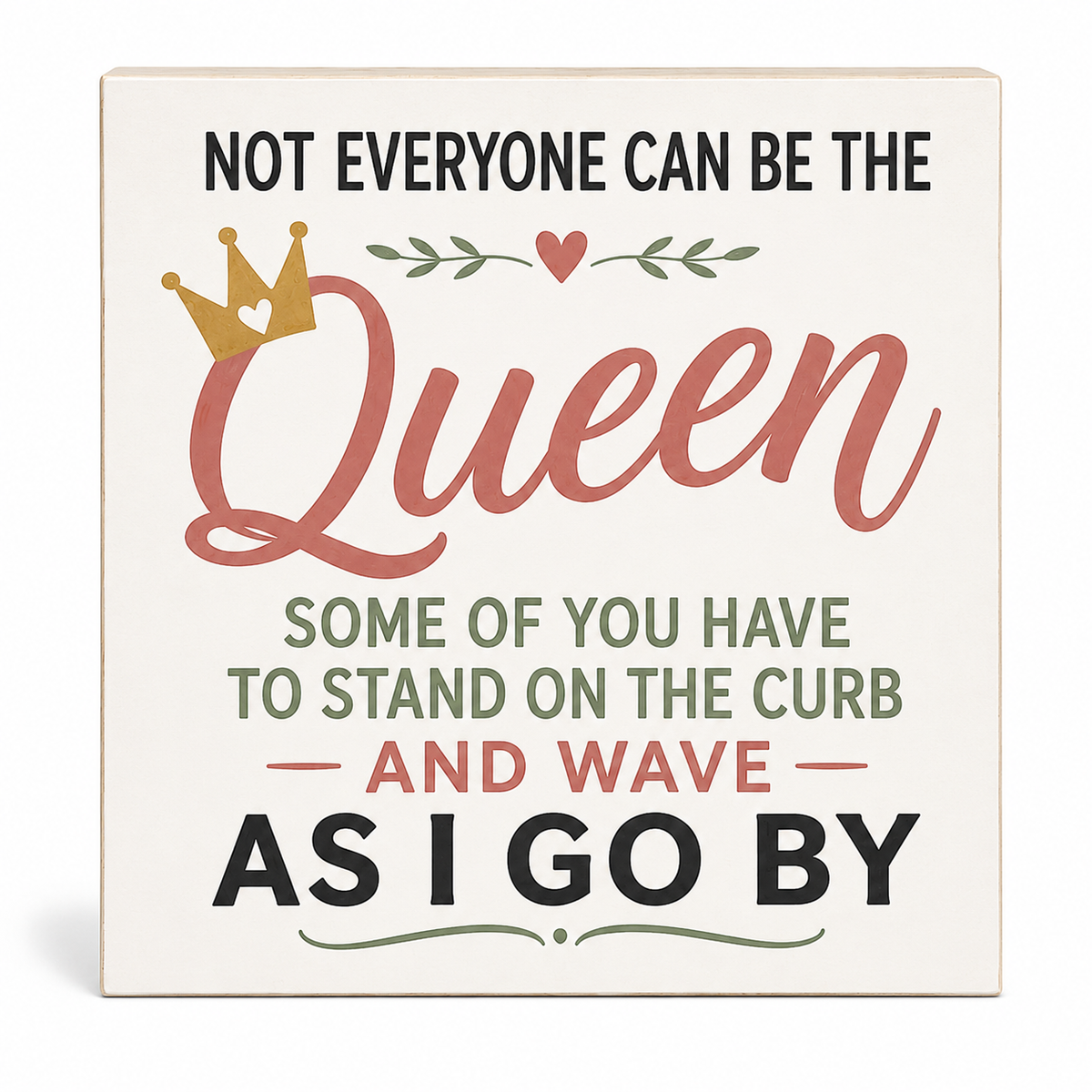A square decorative sign with a cream background featuring the text 'NOT EVERYONE CAN BE THE Queen SOME OF YOU HAVE TO STAND ON THE CURB AND WAVE AS I GO BY' in black and dusty rose lettering, with a small gold crown and green leaf accents.