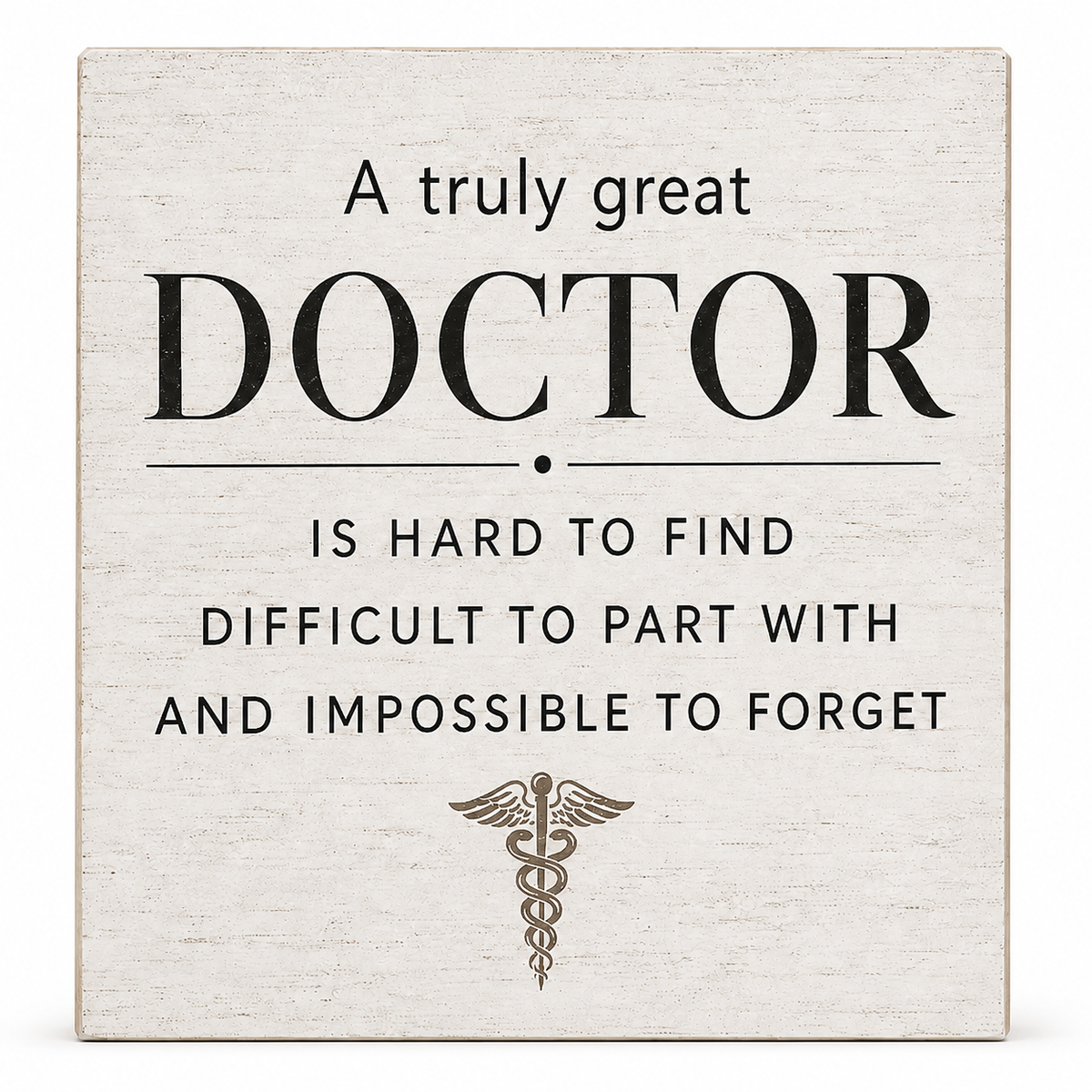 A square decorative sign with a distressed off-white wood texture and black text that reads, 'A truly great DOCTOR IS HARD TO FIND DIFFICULT TO PART WITH AND IMPOSSIBLE TO FORGET,' with a small caduceus symbol below.