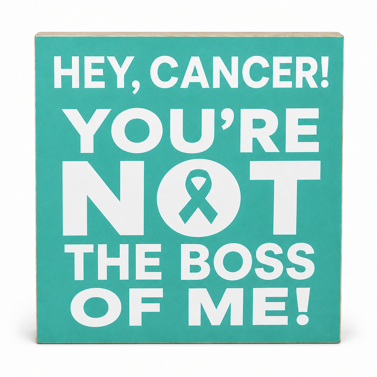 A square teal wooden sign with bold white text reading 'HEY, CANCER! YOU'RE NOT THE BOSS OF ME!' and a teal ribbon inside a circle, shown on a clean white background.