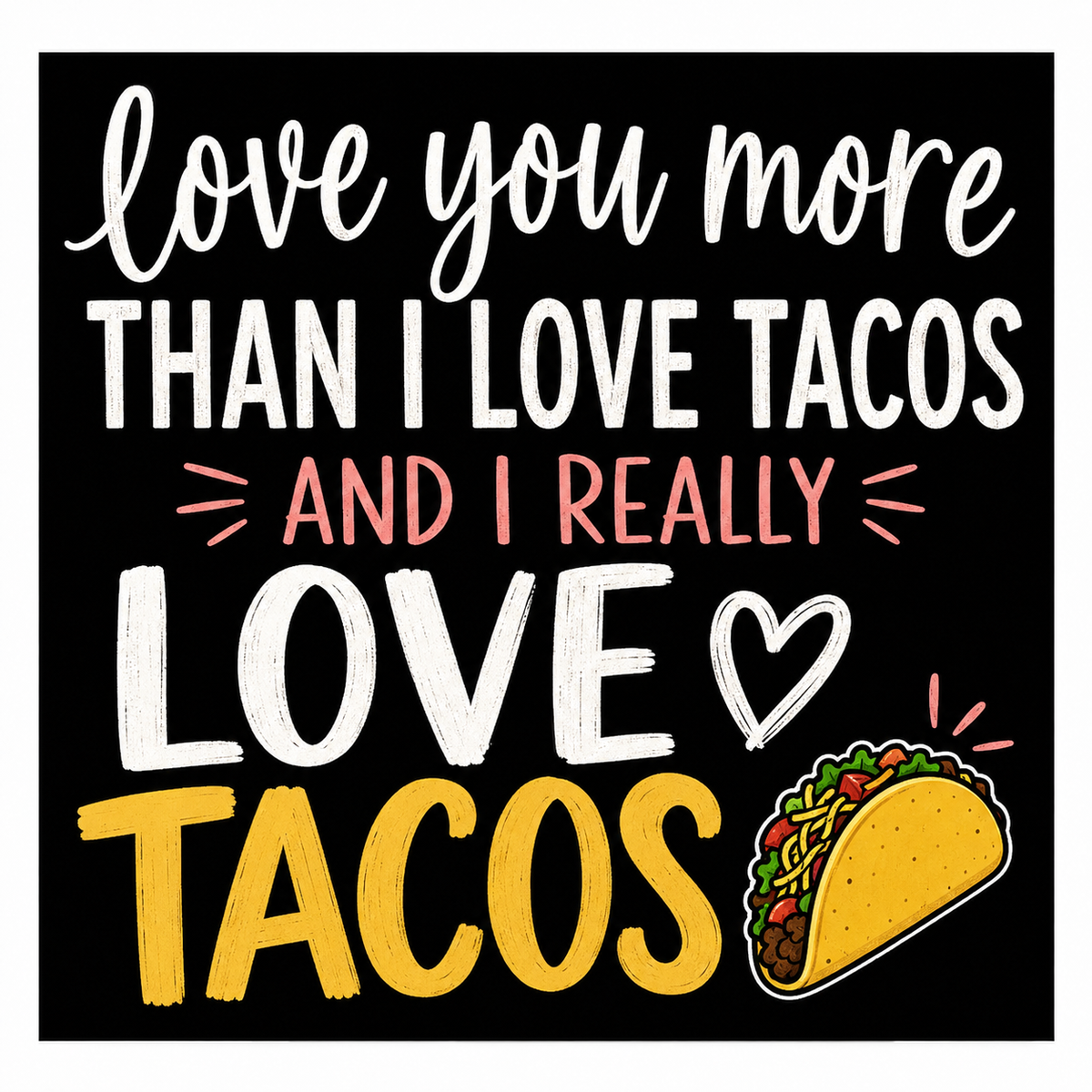 A square graphic design with a black background and colorful text reading 'love you more THAN I LOVE TACOS AND I REALLY LOVE TACOS' alongside an illustrated taco. This appears to be the product artwork itself rather than a lifestyle scene or auxiliary chart.