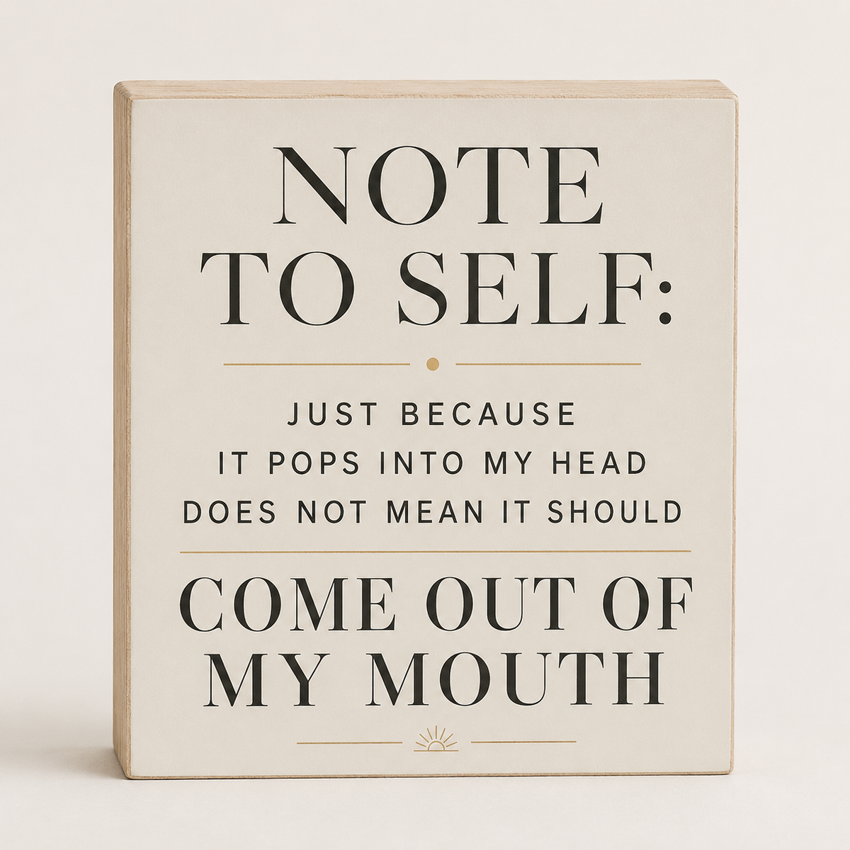 A square decorative sign with a light beige wood-toned edge and cream face, featuring black text that reads, 'NOTE TO SELF: JUST BECAUSE IT POPS INTO MY HEAD DOES NOT MEAN IT SHOULD COME OUT OF MY MOUTH' on a plain light background.