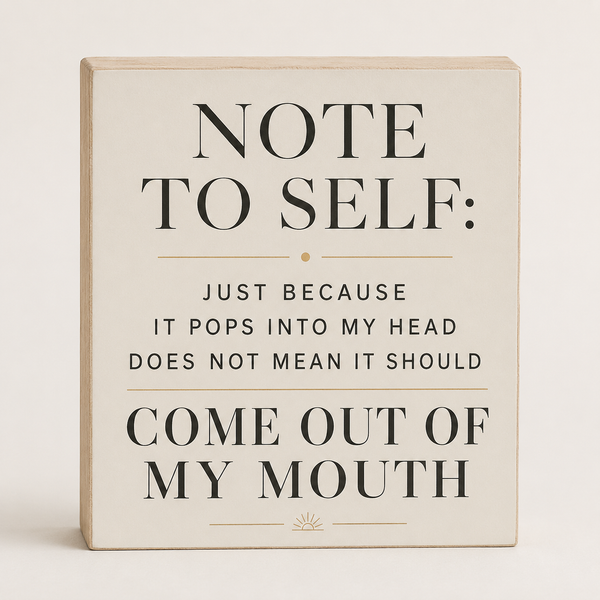 A square decorative sign with a light beige wood-toned edge and cream face, featuring black text that reads, 'NOTE TO SELF: JUST BECAUSE IT POPS INTO MY HEAD DOES NOT MEAN IT SHOULD COME OUT OF MY MOUTH' on a plain light background.
