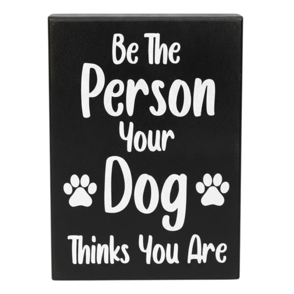 Dog Decor Pet Signs Gifts (Be The Person Your Dog Thinks You Are)