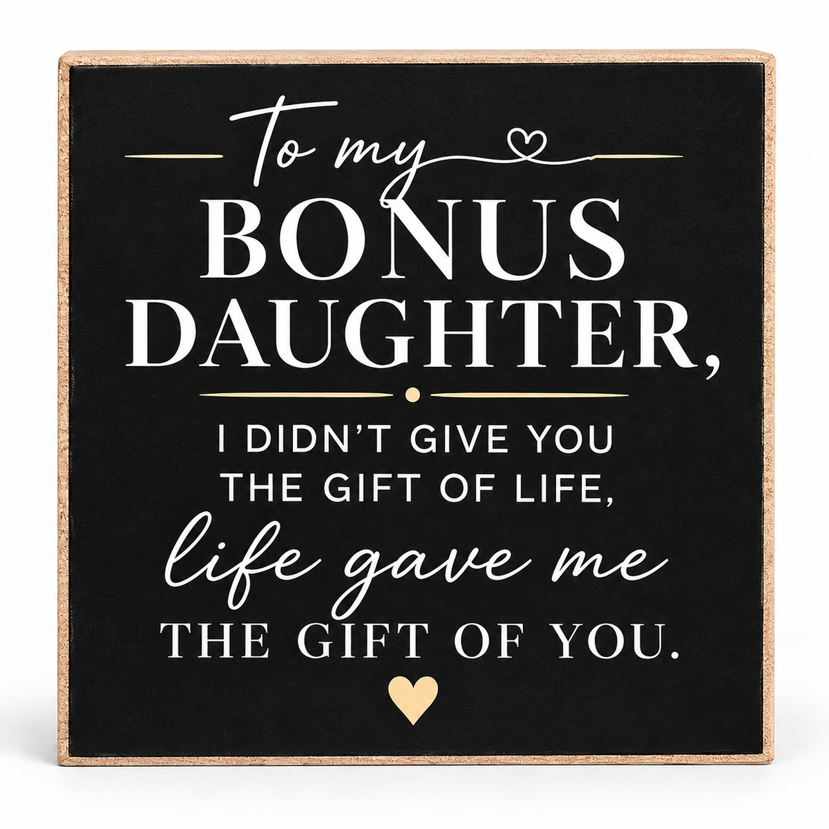 Square decorative sign with a black face and natural wood border, featuring white and light gold text that reads, 'To my BONUS DAUGHTER, I DIDN'T GIVE YOU THE GIFT OF LIFE, life gave me THE GIFT OF YOU.' with small heart motifs.