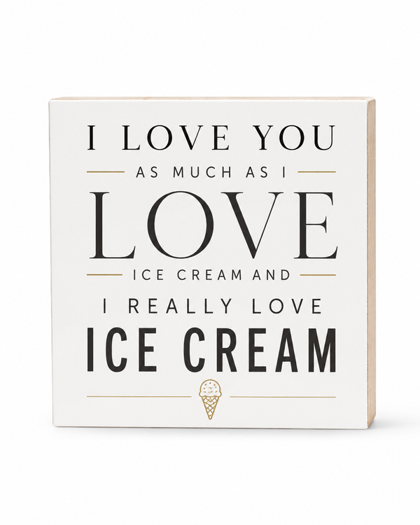 A square decorative block sign with a cream-colored face and light wood side edges. The front features black text that reads 'I LOVE YOU AS MUCH AS I LOVE ICE CREAM AND I REALLY LOVE ICE CREAM' with a small gold ice cream cone graphic at the bottom, set against a plain white background.