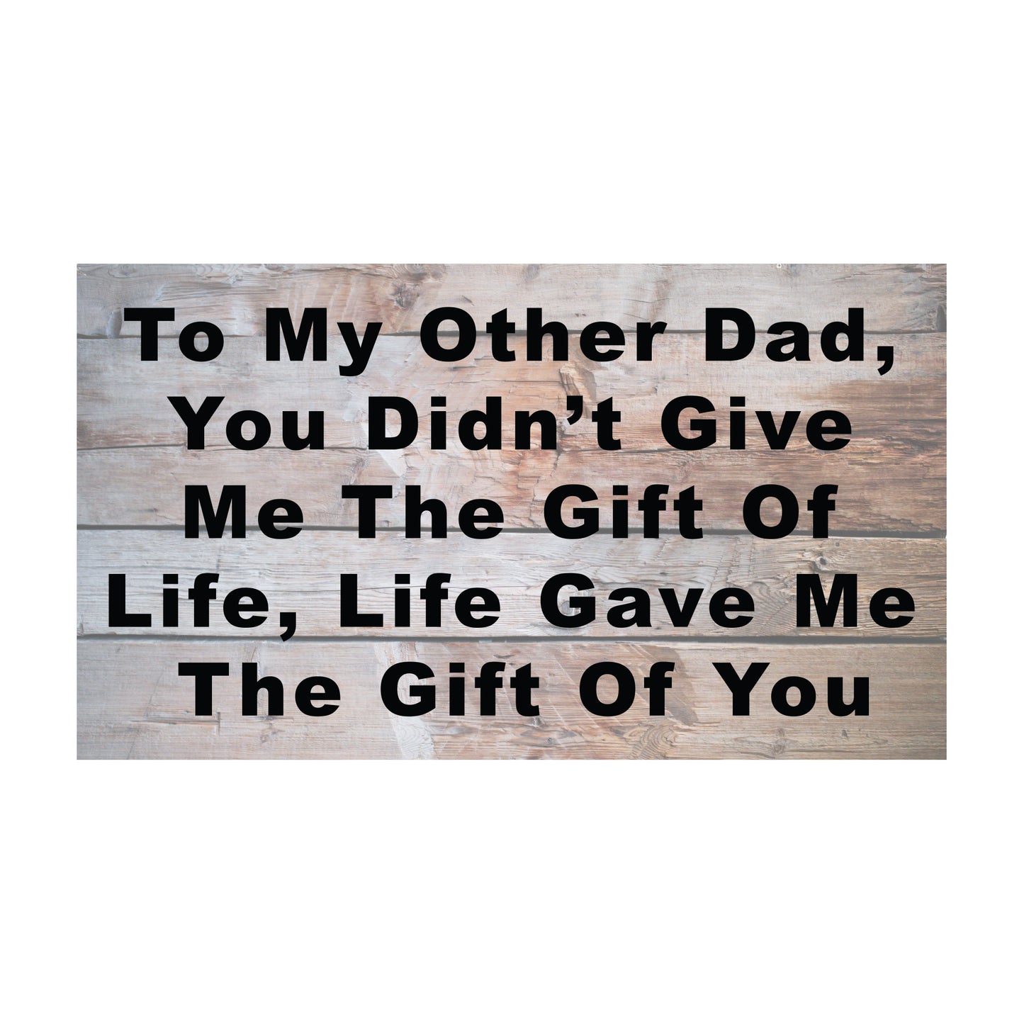To My Other Dad You Didn't Give Me The Gift Of Life, Life Gave Me The Gift Of You Wooden Sign