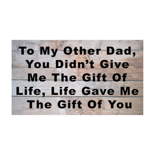 To My Other Dad You Didn't Give Me The Gift Of Life, Life Gave Me The Gift Of You Wooden Sign