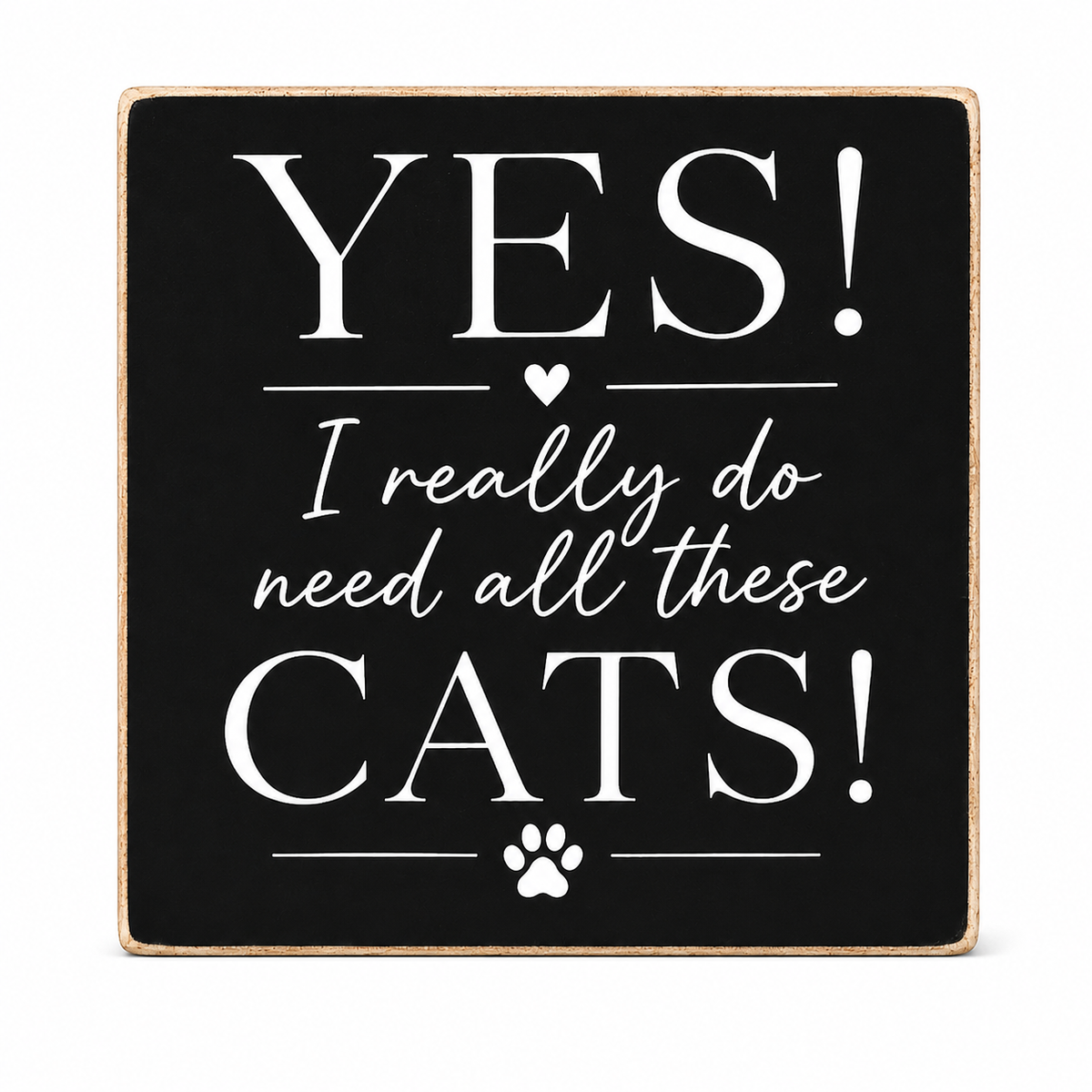 A square decorative sign with a black face and natural wood border, featuring white text that reads “YES! I really do need all these CATS!” with small heart and paw print accents, shown on a white background.