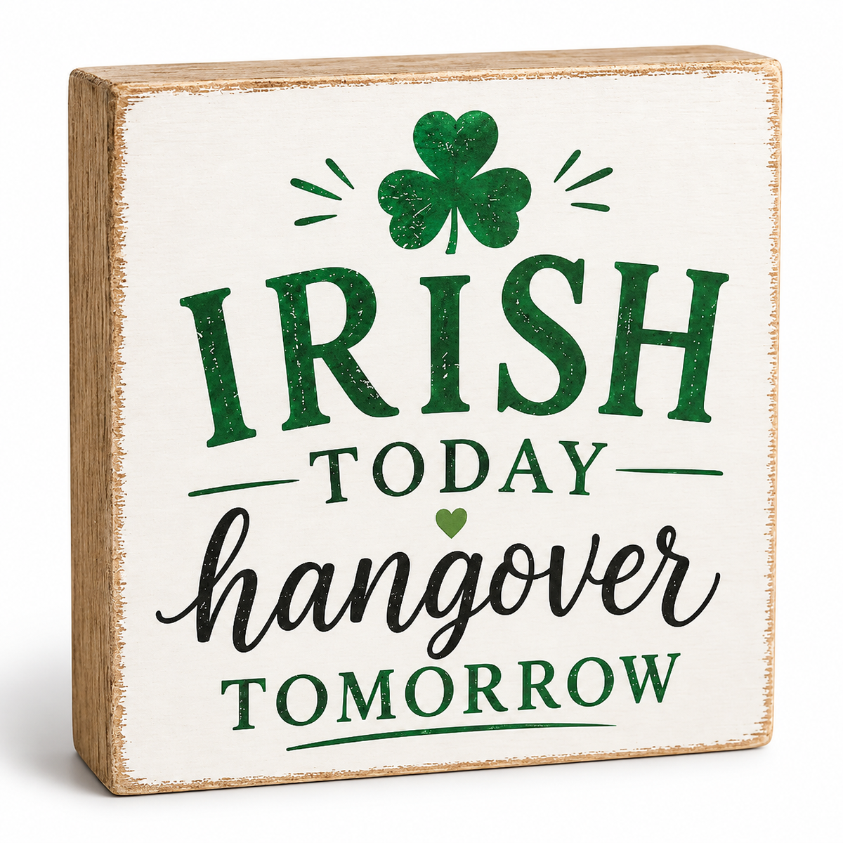 A square decorative wooden sign with a distressed white face and natural wood edges. The sign reads “IRISH TODAY hangover TOMORROW” in green and black lettering, with a green shamrock and small heart near the top, shown on a clean white background.