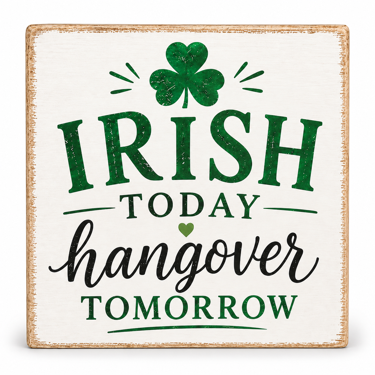 A square decorative sign with a distressed white background and rustic tan border. The sign features the phrase 'IRISH TODAY hangover TOMORROW' in green and black lettering, with a green shamrock at the top.
