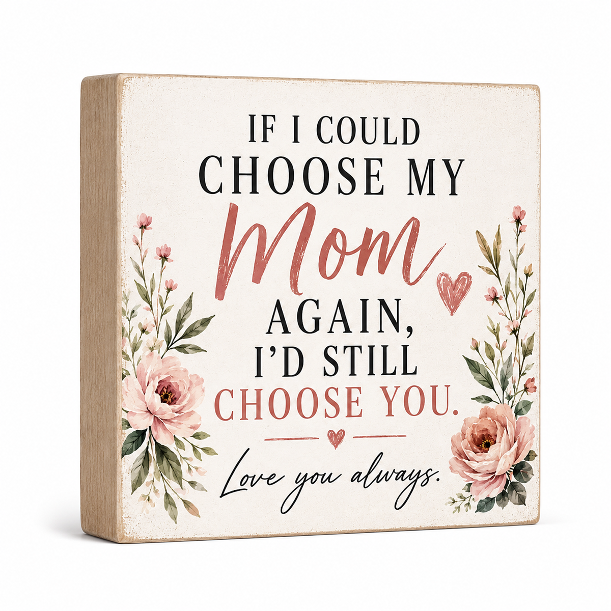 A square decorative wooden sign with a distressed cream face and natural wood edges. The sign features the quote 'IF I COULD CHOOSE MY Mom AGAIN, I'D STILL CHOOSE YOU.