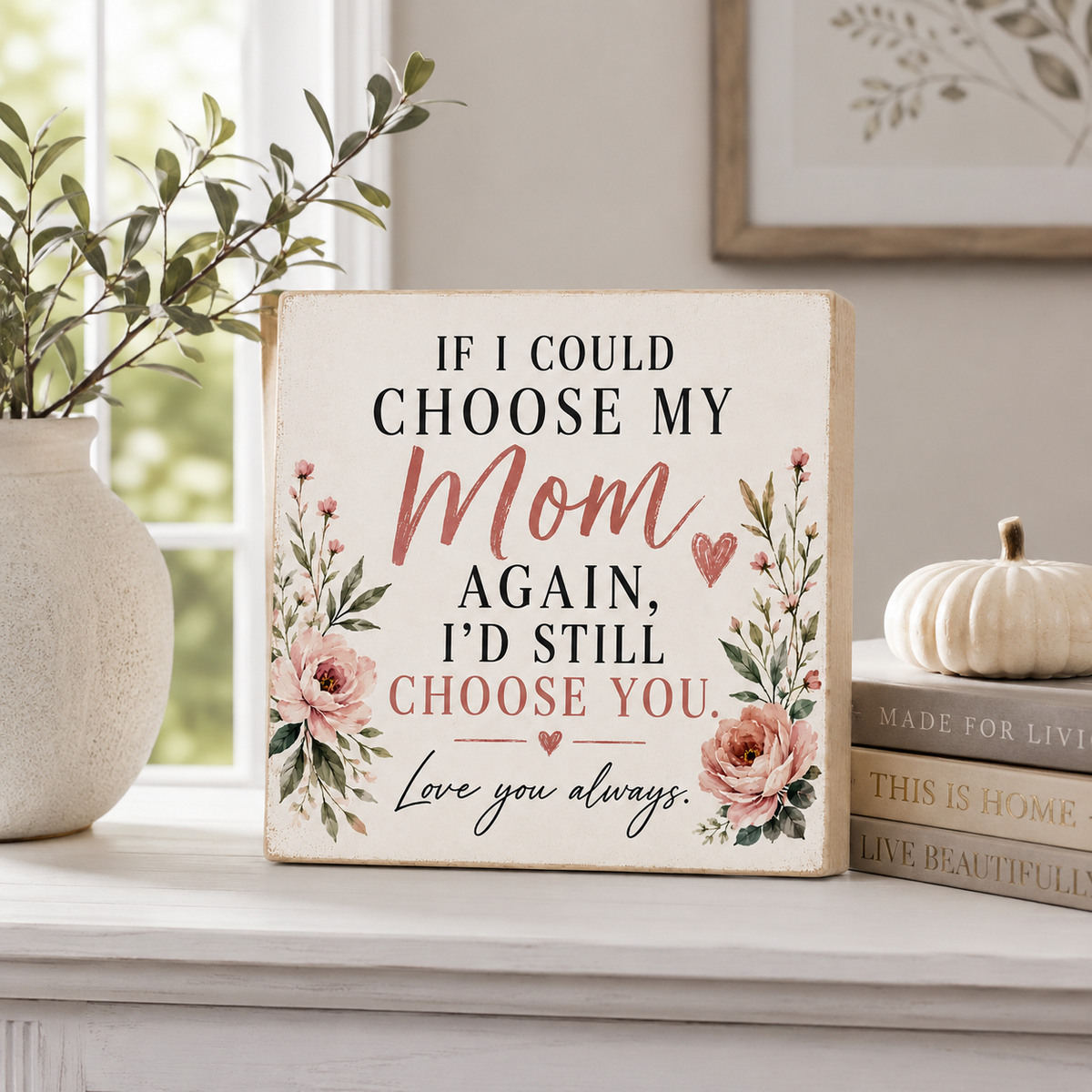 A square decorative sign with a rustic cream background and floral artwork, reading 'IF I COULD CHOOSE MY Mom AGAIN, I'D STILL CHOOSE YOU. Love you always.