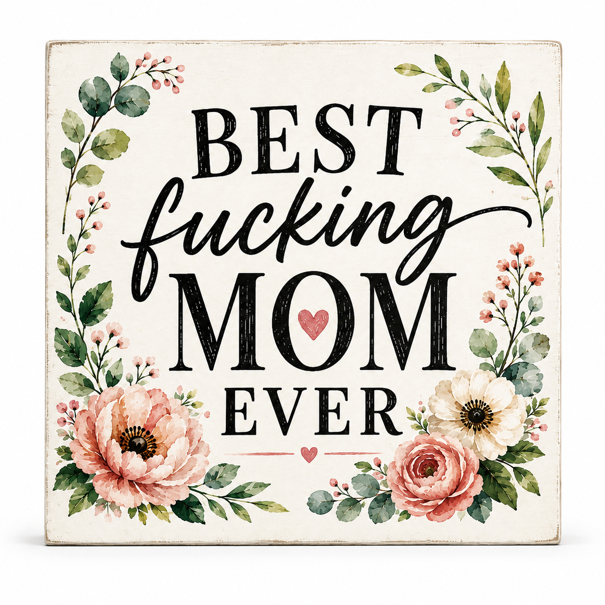 Square decorative sign with the phrase “BEST fucking MOM EVER” in black lettering on an off-white background, surrounded by watercolor-style flowers and green leaves. A small pink heart appears near the word “MOM.