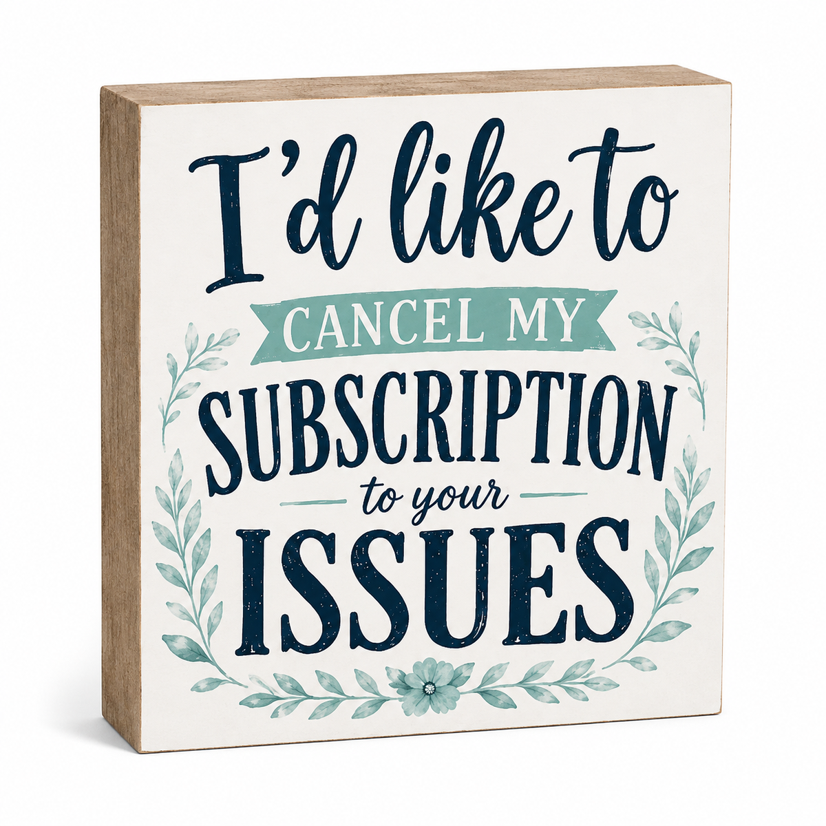 A square wooden sign with a light natural wood border and a white face, printed with the phrase 'I'd like to cancel my subscription to your issues' in navy and mint green lettering with a floral wreath design.