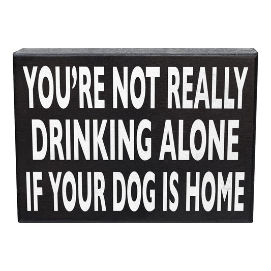 You’re Not Really Drinking Alone If Your Dog Is Home Wooden Sign