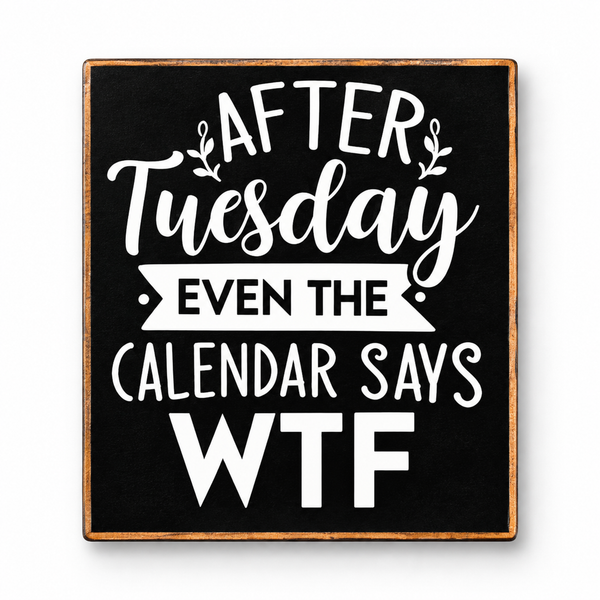 A square black decorative sign with a rustic brown wood border and white text that reads, 'AFTER Tuesday EVEN THE CALENDAR SAYS WTF' on a clean white background.