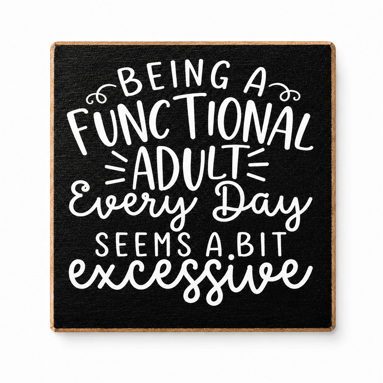 A square black sign with a natural wood border and white hand-lettered text that reads, 'BEING A FUNCTIONAL ADULT EVERY Day SEEMS A.BIT excessive,' shown on a clean white background.