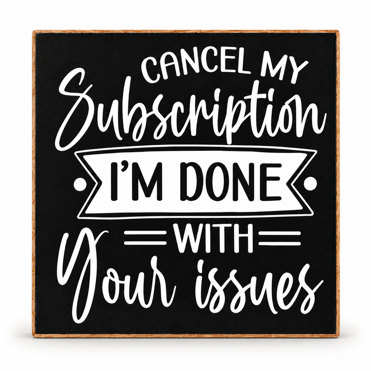 A square decorative sign with a black face, white typographic text reading 'CANCEL MY Subscription I'M DONE WITH your issues,' and a natural wood border, shown on a light gray background.