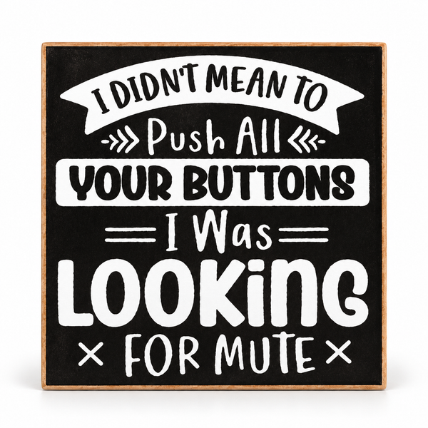 A square decorative sign with a black chalkboard-style background and a light wood border. White text reads, 'I DIDN'T MEAN TO Push ALL YOUR BUTTONS I Was LOOKING FOR MUTE' on a clean white background.