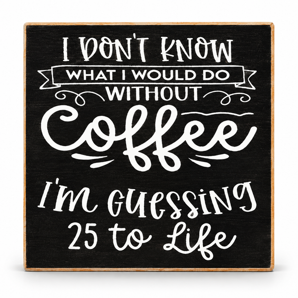 A square decorative wooden sign with a black chalkboard-style face and natural wood edges, featuring white hand-lettered text that reads, 'I DON'T KNOW WHAT I WOULD DO WITHOUT Coffee I'm GUESSING 25 to Life.'.