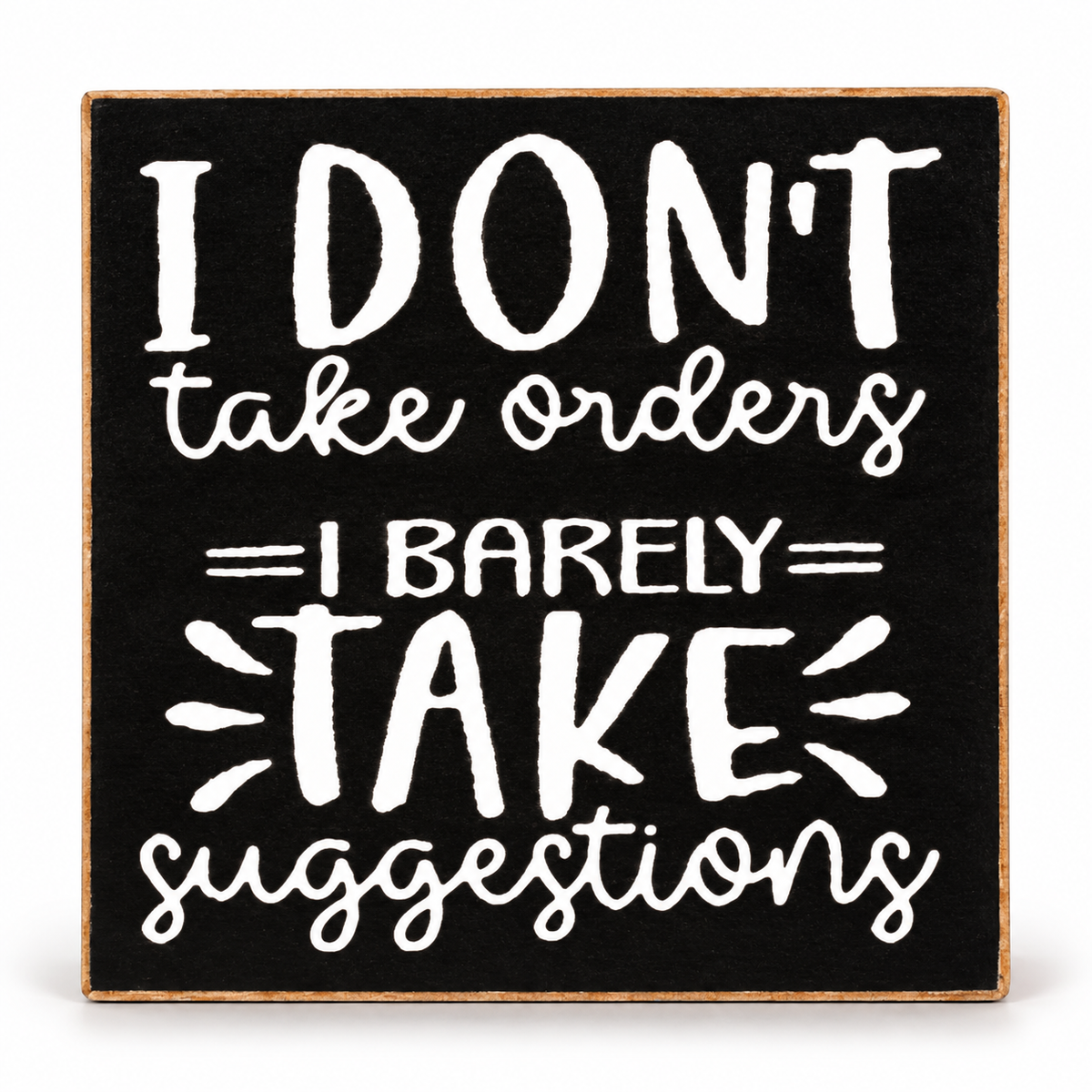 A square decorative sign with a black face and natural wood border, featuring white hand-lettered text that reads, 'I DON'T take orders I BARELY TAKE suggestions' on a white background.