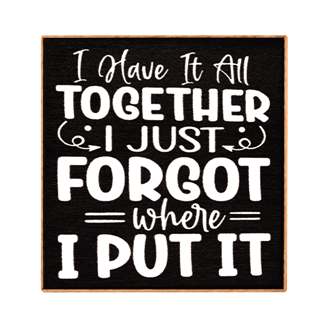 A square black decorative sign with a light wood border and white text that reads, 'I Have It All TOGETHER I JUST FORGOT where I PUT IT,' shown on a plain white background.