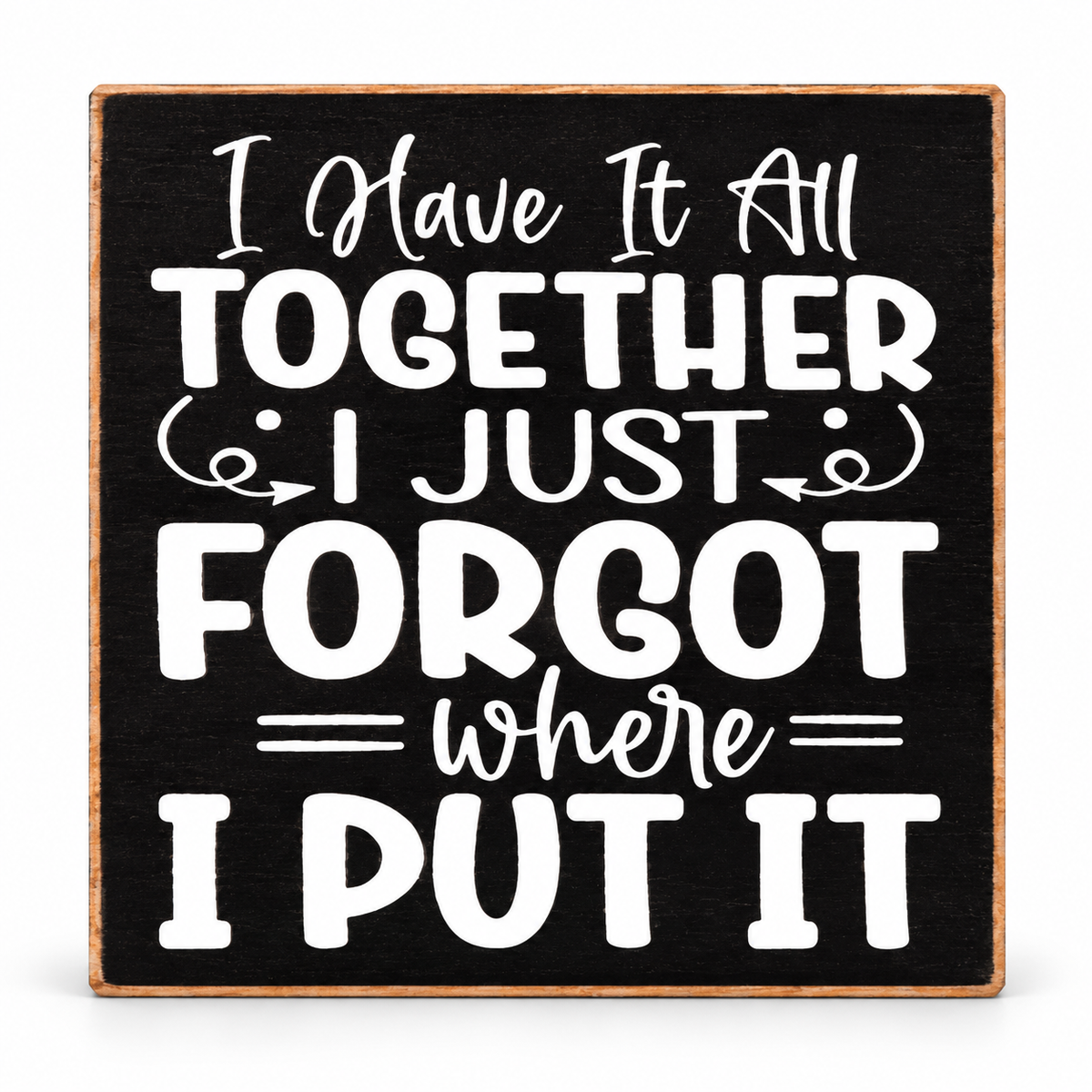 A square decorative wooden sign with a black face and natural wood border, featuring white hand-lettered text that reads, 'I Have It All TOGETHER I JUST forgot where I PUT IT.'.