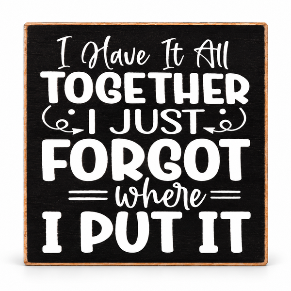 A square decorative wooden sign with a black face and natural wood border, featuring white hand-lettered text that reads, 'I Have It All TOGETHER I JUST forgot where I PUT IT.'.