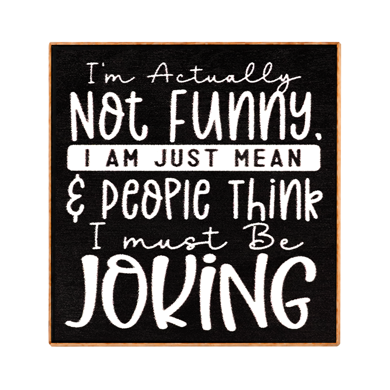 Square decorative sign with a black face, white hand-lettered text reading “I'm Actually Not Funny. I Am Just Mean & People Think I must Be Joking,” and a light wood border on a white background.
