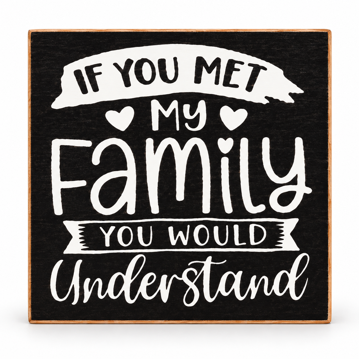 A square decorative sign with a black wood-grain background and a light natural wood border. White lettering reads, 'IF YOU MET MY Family YOU WOULD Understand,' with small heart motifs around the word 'Family.