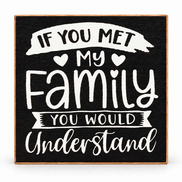 A square decorative sign with a black wood-grain background and a light natural wood border. White lettering reads, 'IF YOU MET MY Family YOU WOULD Understand,' with small heart motifs around the word 'Family.