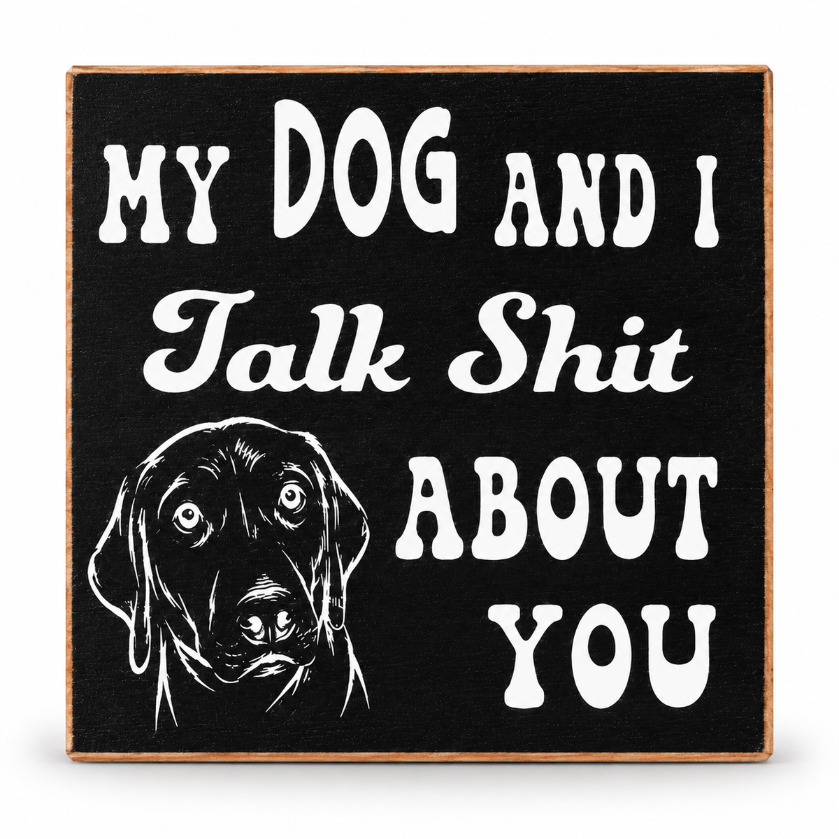 Square black decorative sign with a light wood border, white text reading 'MY DOG AND I Talk Shit ABOUT YOU,' and a white line drawing of a dog head, shown on a plain white background.