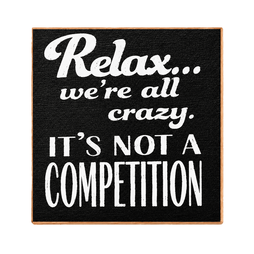 Relax We're All Crazy. It's Not a Competition