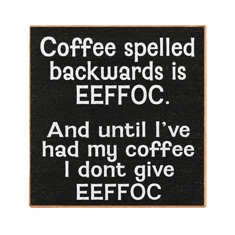 A square black decorative sign with a light wood border and white text that reads, 'Coffee spelled backwards is EEFFOC. And until I've had my coffee I dont give EEFFOC.