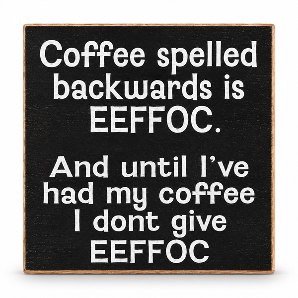 A square black decorative sign with a light wood border and white text that reads, 'Coffee spelled backwards is EEFOC. And until I've had my coffee I dont give EEFOC.