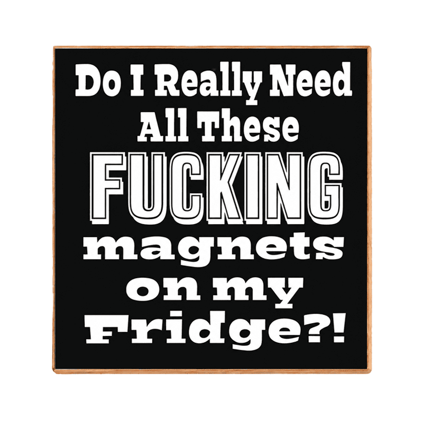 A square black decorative sign with a light wood border and bold white text that reads, 'Do I Really Need All These FUCKING magnets on my Fridge?!' on a plain white background.