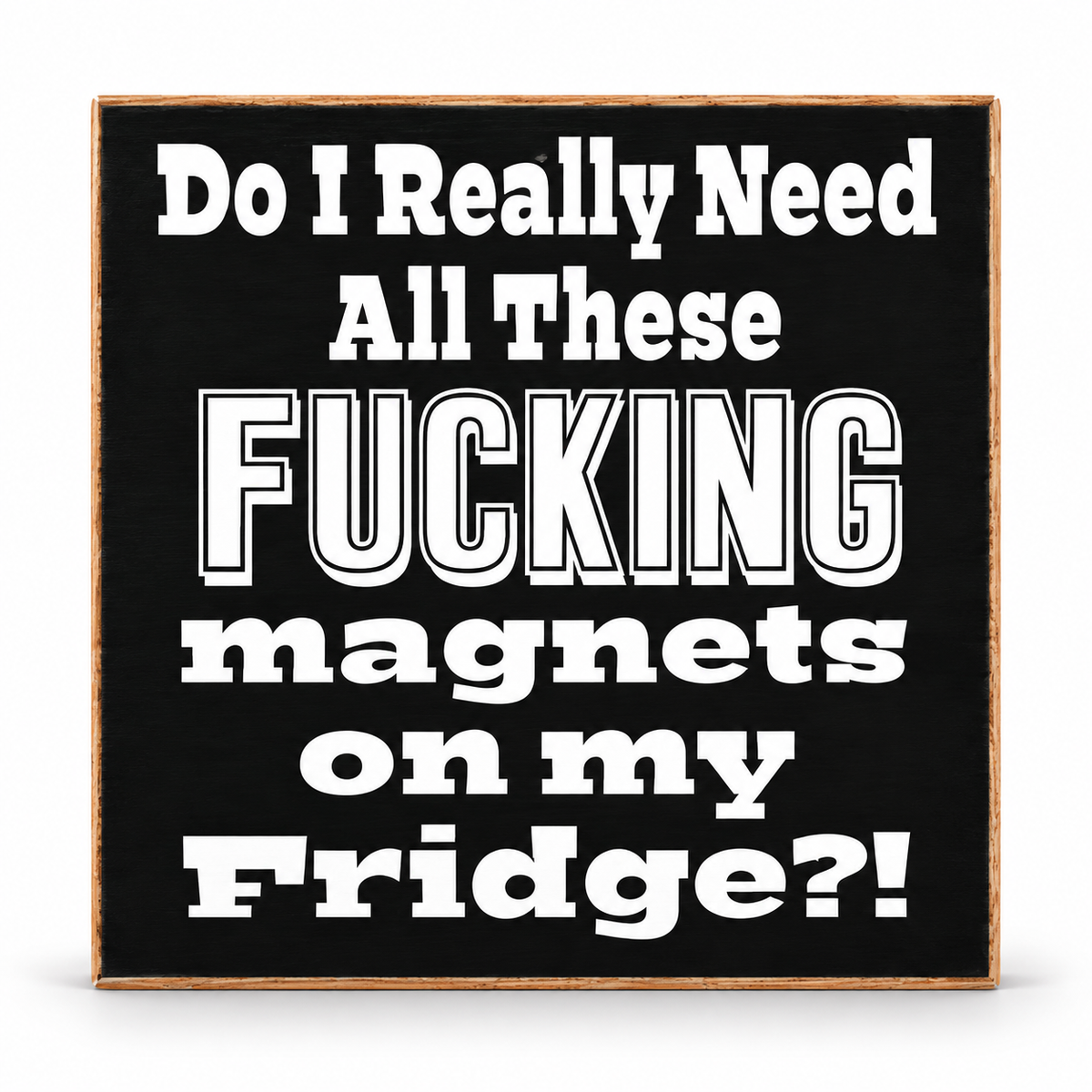 A square black wooden sign with a light brown wood border, featuring bold white text that reads 'Do I Really Need All These FUCKING magnets on my Fridge?!'.