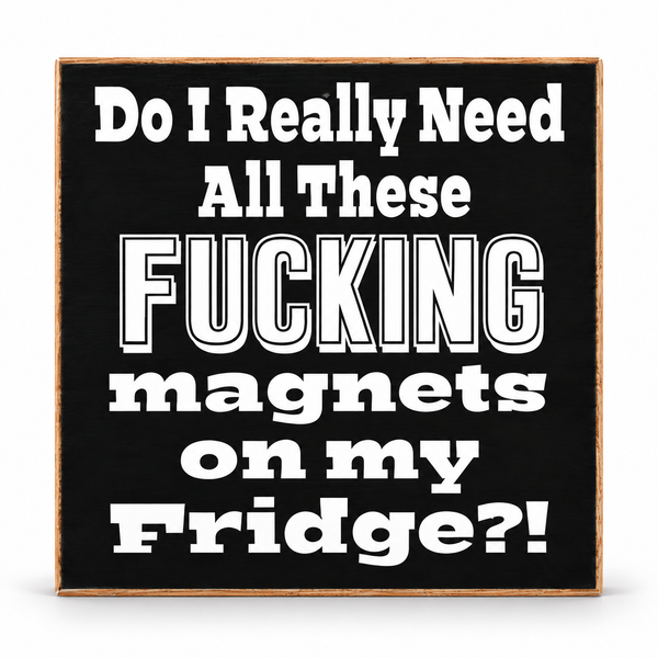 A square black wooden sign with a light brown wood border, featuring bold white text that reads 'Do I Really Need All These FUCKING magnets on my Fridge?!'.