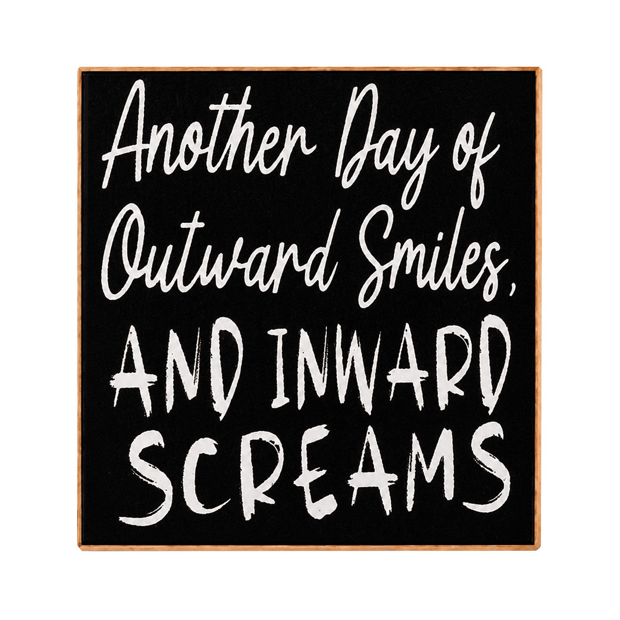 Square decorative sign with a black face, white hand-lettered text reading 'Another Day of Outward Smiles, and Inward Screams,' and a light natural wood border on a white background.