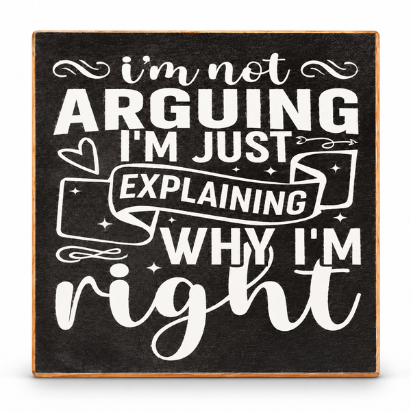 A square decorative sign with a dark charcoal background and white hand-lettered text reading, "i'm not ARGUING I'M JUST EXPLAINING WHY I'M right," with small decorative doodles and stars.