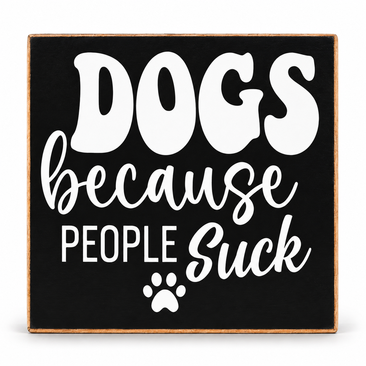 A square decorative sign with a black face, light wood border, and white text reading “DOGS because PEOPLE suck,” plus a small paw print, shown on a white background.