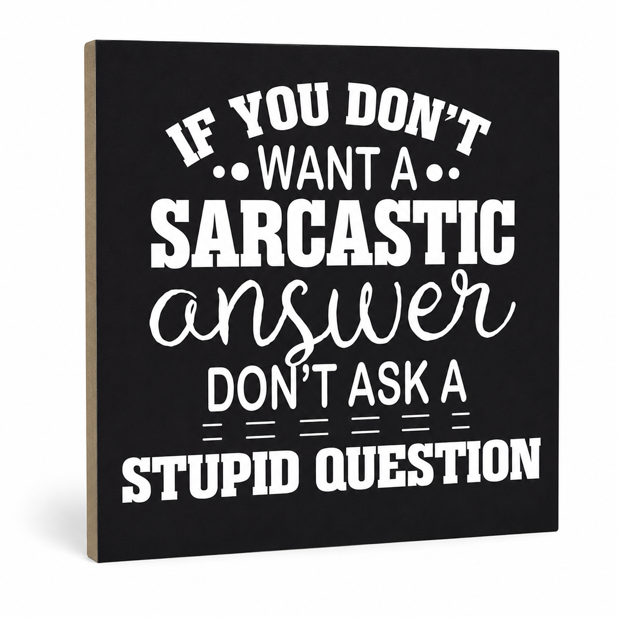 A square black decorative sign with white text reading, 'IF YOU DON'T WANT A SARCASTIC answer DON'T ASK A STUPID QUESTION,' shown at a slight angle on a white background.