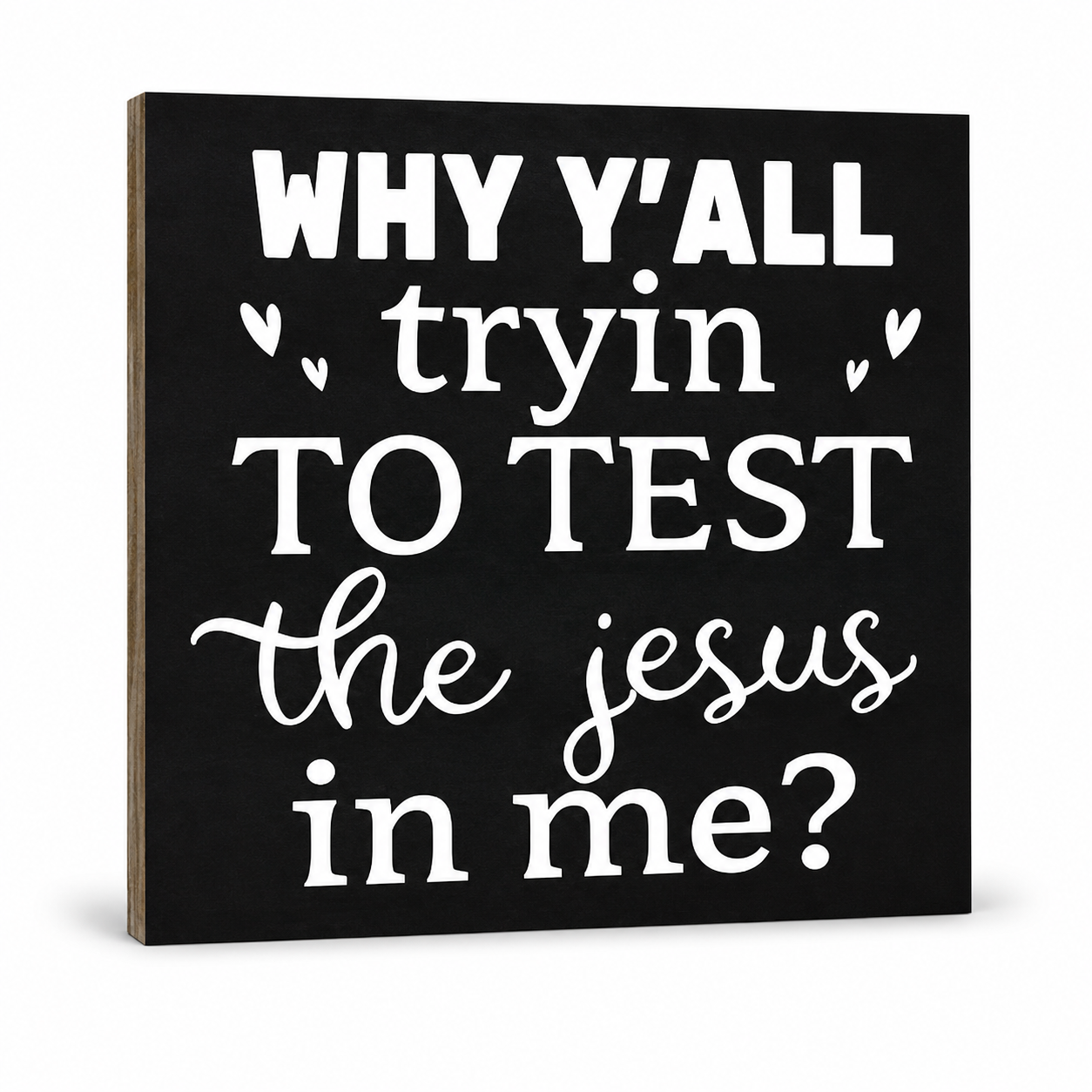 A square black decorative sign with white text reading “WHY Y'ALL tryin TO TEST the jesus in me?” on a clean white background.