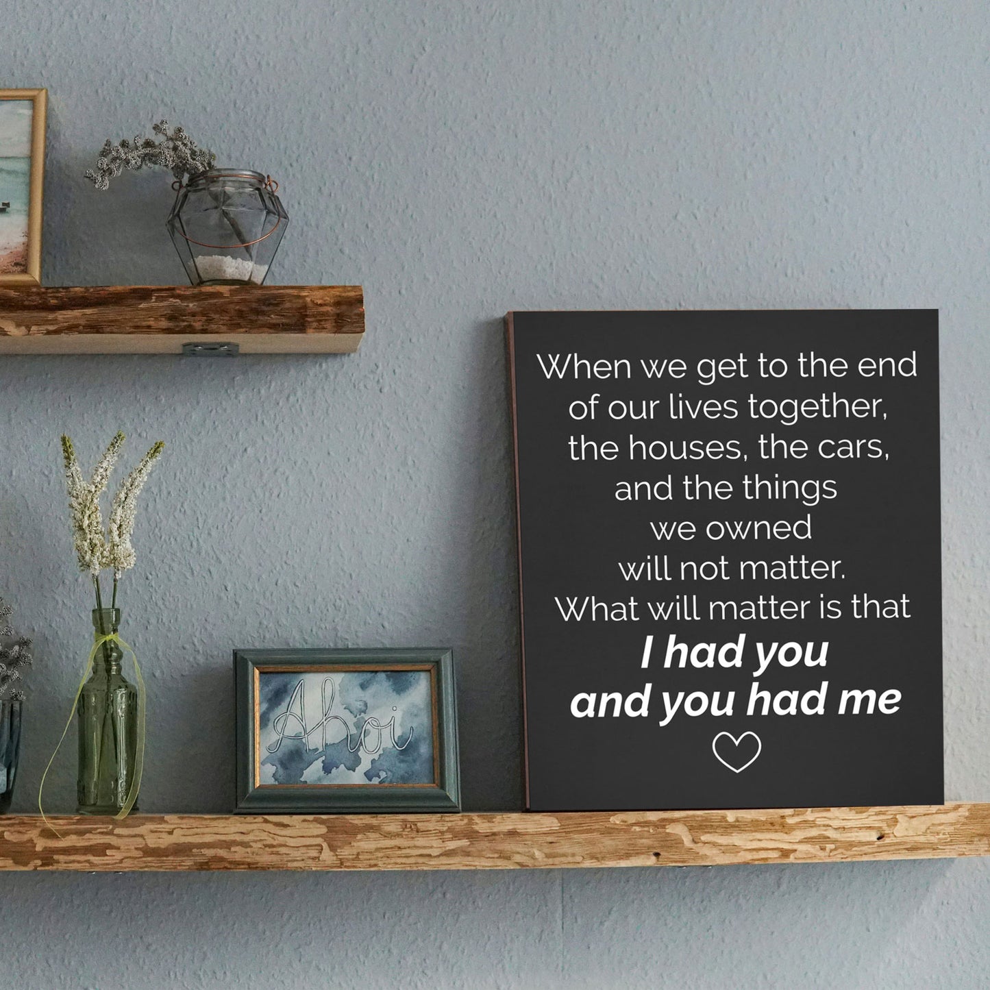 When We Get To The End Of Our Lives Together I Had You And You Had Me Wood Sign